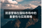 双语营销在国际市场中的重要性与实践策略